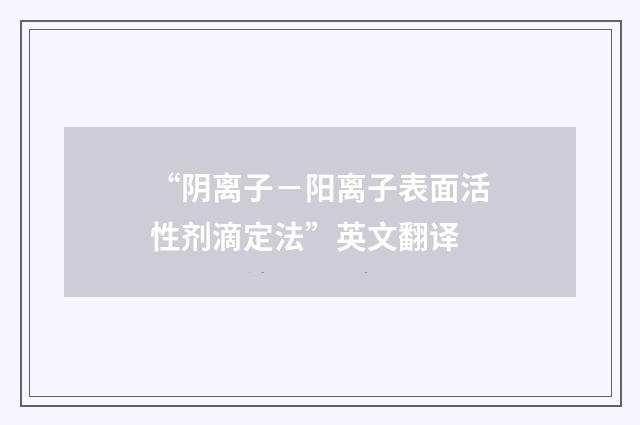“阴离子－阳离子表面活性剂滴定法”英文翻译