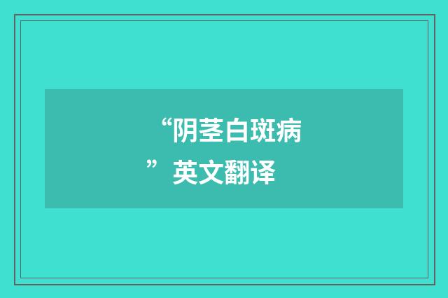 “阴茎白斑病”英文翻译