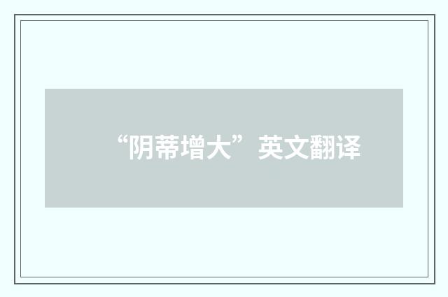 “阴蒂增大”英文翻译