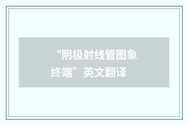 “阴极射线管图象终端”英文翻译