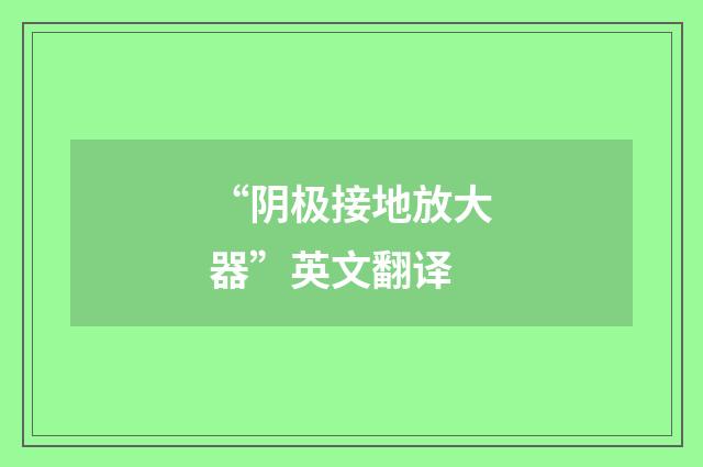 “阴极接地放大器”英文翻译