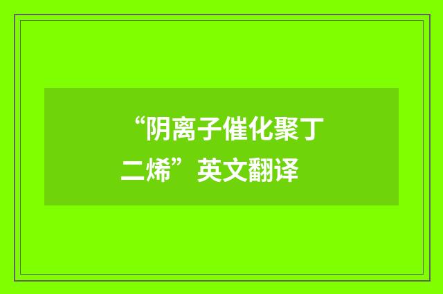 “阴离子催化聚丁二烯”英文翻译