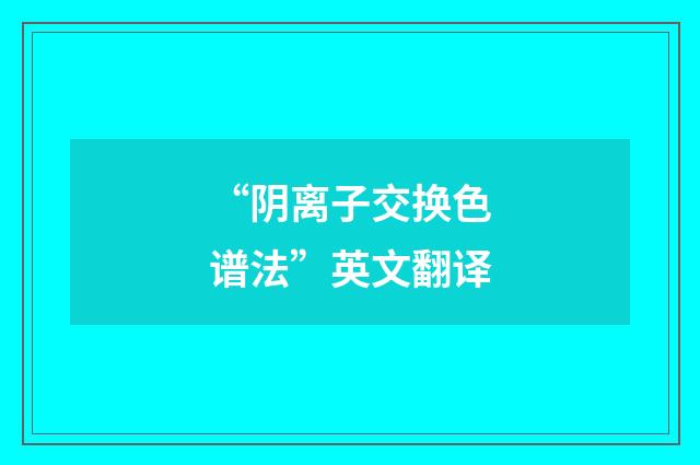 “阴离子交换色谱法”英文翻译