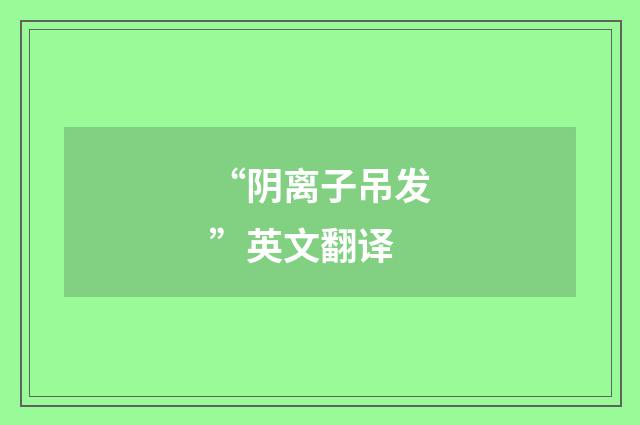 “阴离子吊发”英文翻译