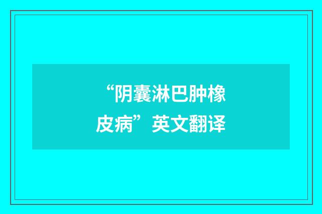 “阴囊淋巴肿橡皮病”英文翻译