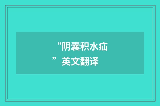 “阴囊积水疝”英文翻译