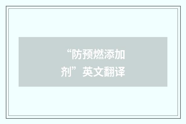 “防预燃添加剂”英文翻译