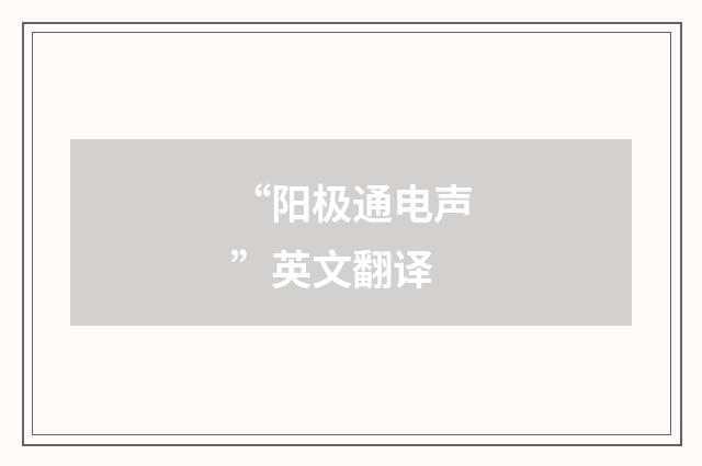 “阳极通电声”英文翻译