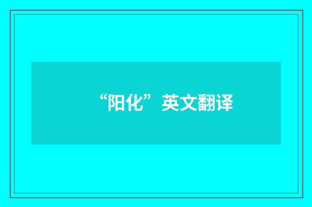 “阳化”英文翻译