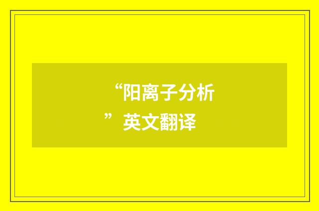 “阳离子分析”英文翻译