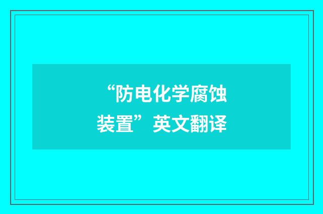 “防电化学腐蚀装置”英文翻译