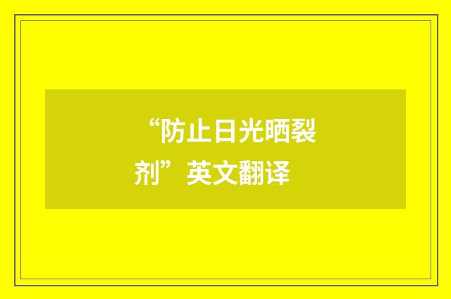 “防止日光晒裂剂”英文翻译