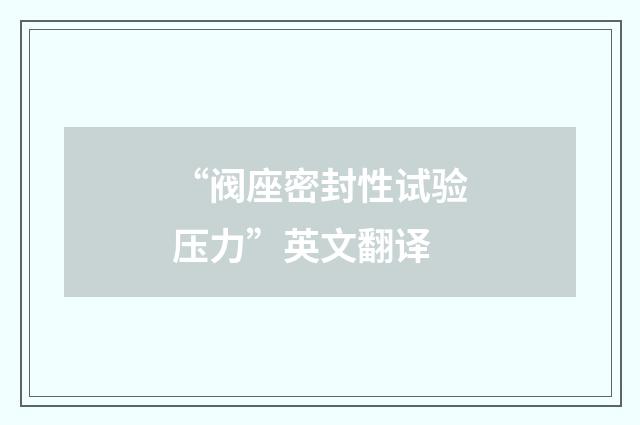 “阀座密封性试验压力”英文翻译