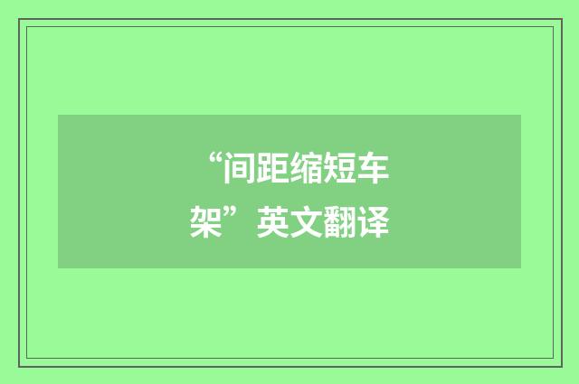 “间距缩短车架”英文翻译