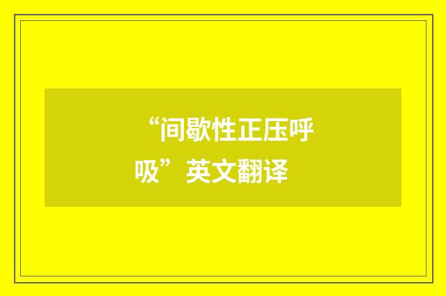“间歇性正压呼吸”英文翻译
