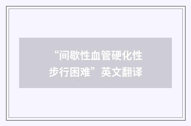 “间歇性血管硬化性步行困难”英文翻译