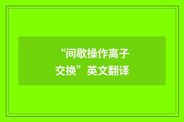 “间歇操作离子交换”英文翻译
