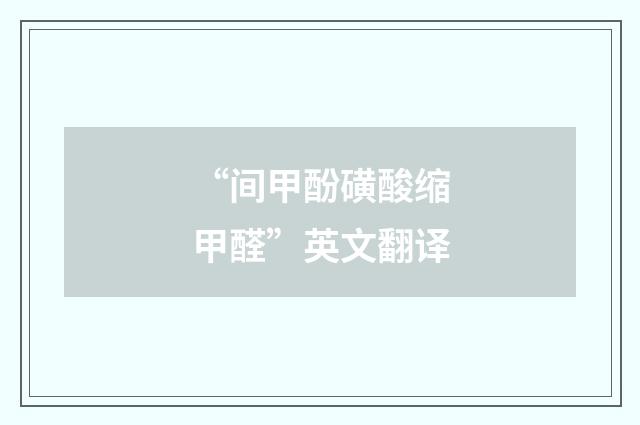 “间甲酚磺酸缩甲醛”英文翻译