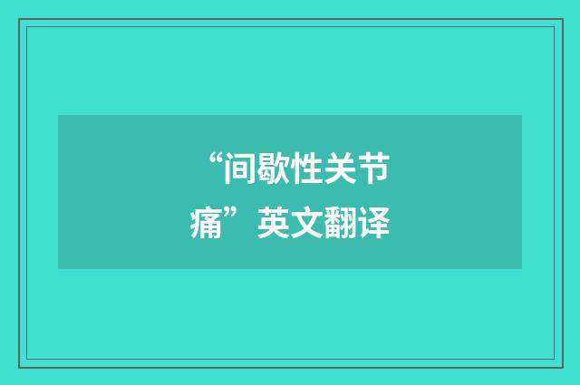 “间歇性关节痛”英文翻译