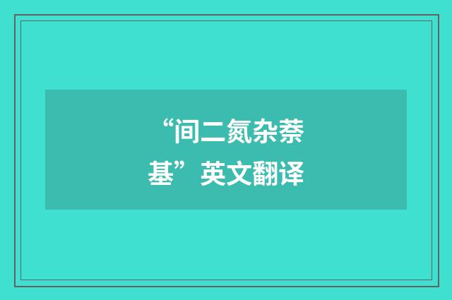 “间二氮杂萘基”英文翻译