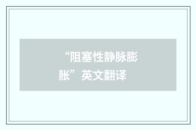 “阻塞性静脉膨胀”英文翻译