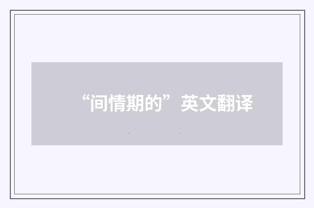 “间情期的”英文翻译