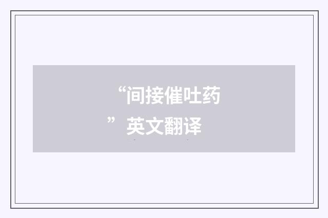 “间接催吐药”英文翻译