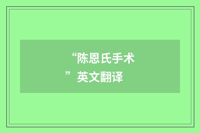 “陈恩氏手术”英文翻译