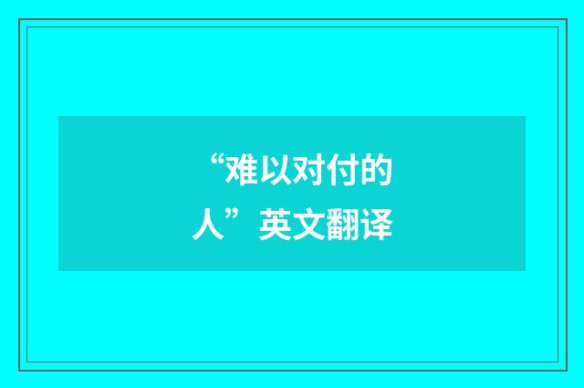 “难以对付的人”英文翻译