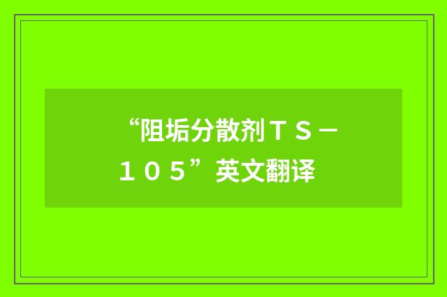 “阻垢分散剂ＴＳ－１０５”英文翻译