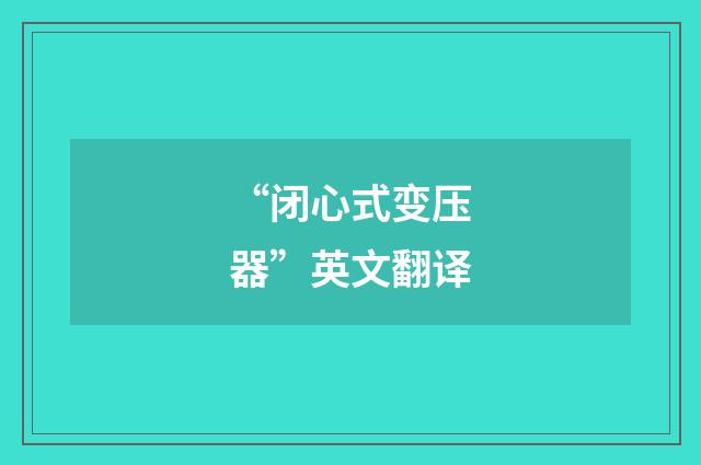 “闭心式变压器”英文翻译