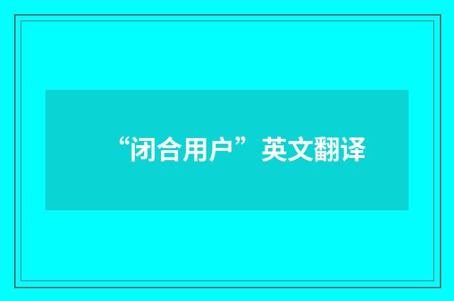 “闭合用户”英文翻译