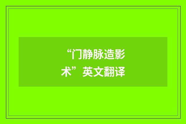 “门静脉造影术”英文翻译