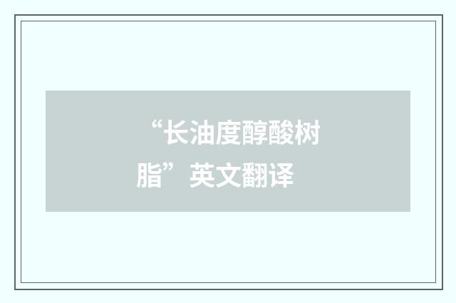 “长油度醇酸树脂”英文翻译