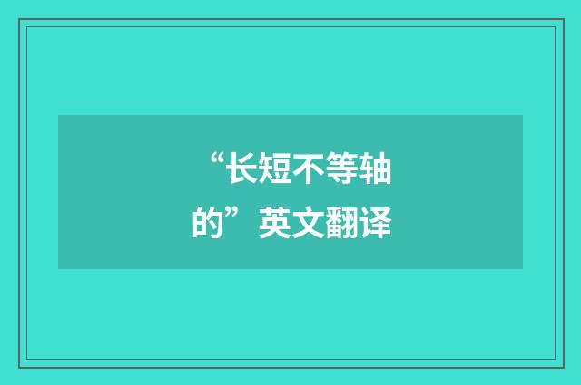 “长短不等轴的”英文翻译