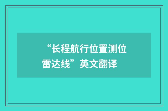 “长程航行位置测位雷达线”英文翻译
