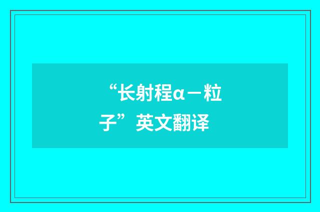 “长射程α－粒子”英文翻译