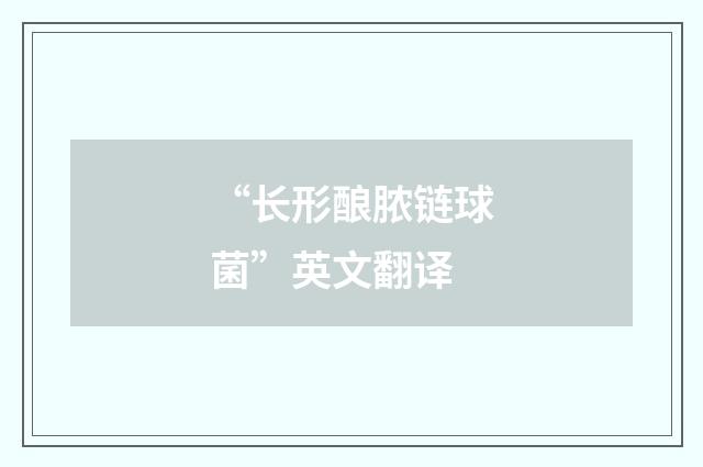 “长形酿脓链球菌”英文翻译