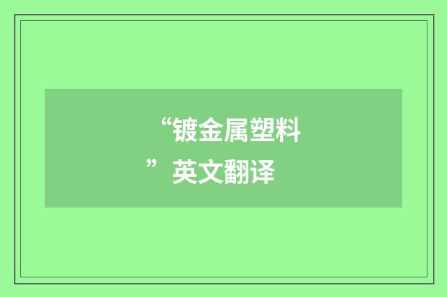 “镀金属塑料”英文翻译
