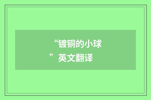 “镀铜的小球”英文翻译