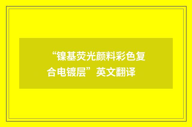 “镍基荧光颜料彩色复合电镀层”英文翻译