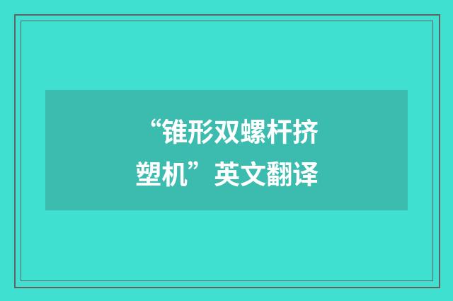 “锥形双螺杆挤塑机”英文翻译