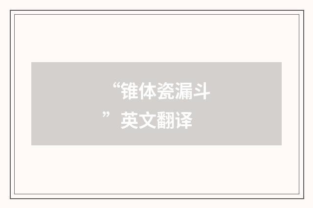 “锥体瓷漏斗”英文翻译