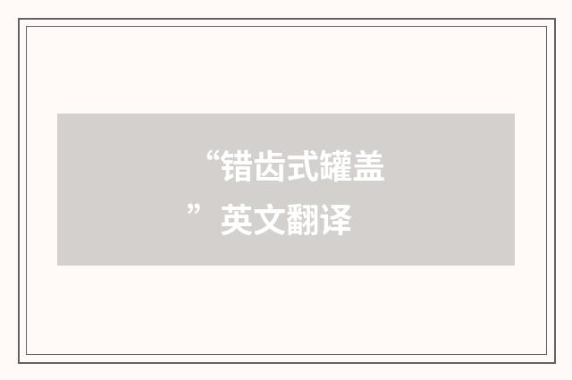 “错齿式罐盖”英文翻译