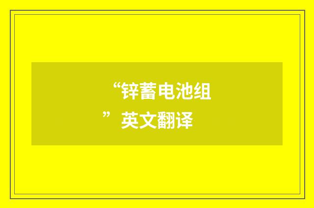 “锌蓄电池组”英文翻译