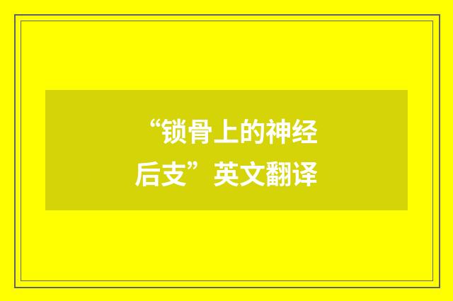 “锁骨上的神经后支”英文翻译