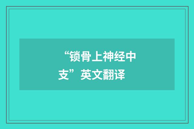 “锁骨上神经中支”英文翻译