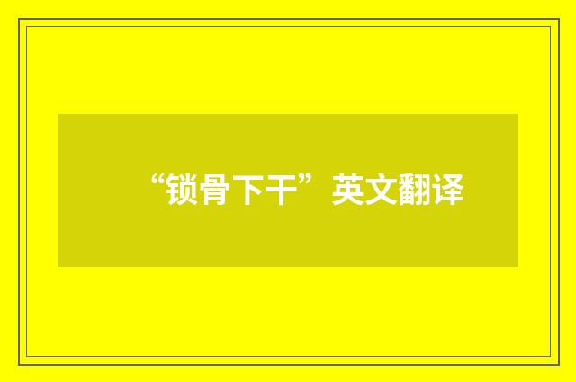 “锁骨下干”英文翻译