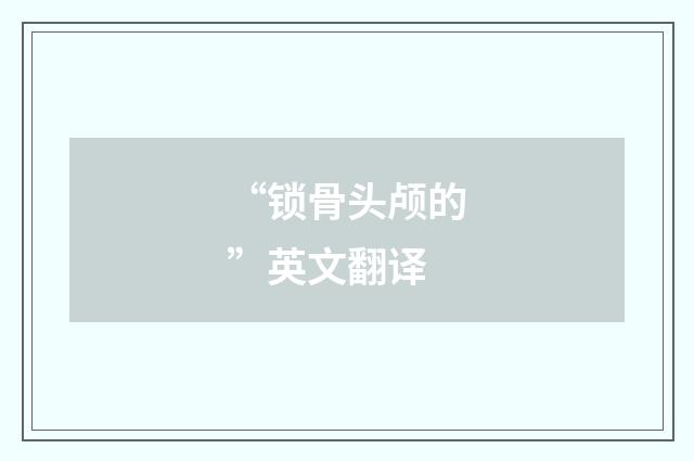 “锁骨头颅的”英文翻译