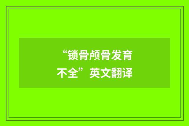 “锁骨颅骨发育不全”英文翻译